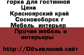 горка для гостинной › Цена ­ 12 000 - Красноярский край, Сосновоборск г. Мебель, интерьер » Прочая мебель и интерьеры   